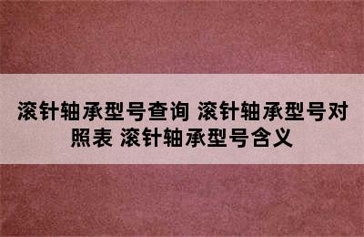 滚针轴承型号查询 滚针轴承型号对照表 滚针轴承型号含义